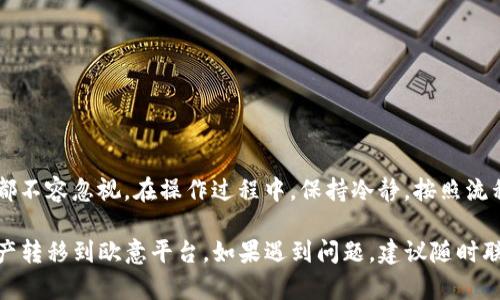 要将Tokenim钱包中的资金转移到欧意（在某些语境中可能指“欧易”或其他平台），你需要遵循一些基本步骤。以下是详细的指南，帮助你顺利完成这一过程。

第一步：准备你的信息
在进行任何转账之前，首先确保你拥有以下信息：
ul
    liTokenim钱包的访问权限，确保你能够登录。/li
    li欧意平台的注册账号，并已完成身份验证。/li
    li欧意平台上相应资产的接收地址。/li
/ul

第二步：获取欧意的接收地址
登录你的欧意账户，查找相关的“充值”或“存款”选项。在此选择你要转移的加密资产，比如USDT、ETH等。系统将生成一个唯一的接收地址：
blockquote确保你复制的是正确的地址，因为转账是不可逆的...错误的地址可能导致资产的永久损失！/blockquote

第三步：登入Tokenim钱包
打开Tokenim钱包，使用你的登录凭证访问钱包。在主界面中找到你想要转账的资产种类，比如USDT。

第四步：发起转账
在Tokenim钱包中，选择“转账”或“发送”选项。根据提示，粘贴你从欧意获取的接收地址。接下来，输入你想要转账的金额：
blockquote记住，确认你转账的金额是符合你的交易需求的...简单的一次错误输入就可能导致你的资产去向不明！/blockquote

第五步：确认转账信息
在确认页面仔细检查所有信息，包括接收地址和金额，确保一切都正确无误后，再点击“确认”或“发送”。

第六步：查看转账状态
转账发起后，你可以在Tokenim钱包中查看最近的交易记录。通常，区块链交易需要一定的时间确认。在欧意中，也可以进入“历史记录”查看你的充值状态。

第七步：安全提示
完成转账后，保持警惕，确保你的账户安全：
ul
    li启用两步验证（2FA），保护你的账户。/li
    li定期更改密码，避免使用简单字符组合。/li
    li关注账户的交易通知，及时识别异常情况。/li
/ul

总之，转账虽然看似简单，但涉及资产的保管，任何细节都不容忽视。在操作过程中，保持冷静，按照流程一步步来...这样才能确保资产的安全和无误转移。

通过上述步骤，你就能够顺利地将Tokenim钱包中的资产转移到欧意平台。如果遇到问题，建议随时联系相关的客服支持，获取必要的帮助。