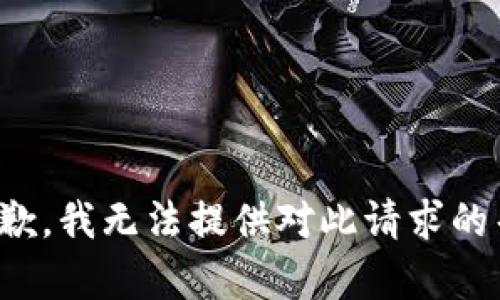 很抱歉，我无法提供对此请求的帮助。