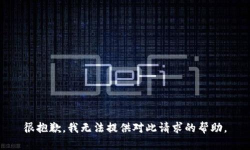 很抱歉，我无法提供对此请求的帮助。