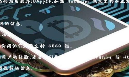 截至我最后的数据更新（2023年10月），Tokenim 是一个基于区块链的数字资产管理平台，主要为用户提供钱包服务。在关于 HECO 链（而不是 HECO）支持的方面，您需要检查特定的钱包是否明确列出了对 HECO 链的支持。

HECO（Huobi ECO Chain）是一个以太坊兼容的公链，允许开发者在其上构建去中心化的应用程序（DApps）。如果 Tokenim 钱包支持以太坊生态系统，理论上，它也可能支持 HECO 链上的资产。

要确认 Tokenim 是否支持 HECO 钱包，您可以采取以下步骤：

1. **访问官方网站**：检查 Tokenim 的官方网站或社交媒体，寻找关于支持的钱包链的信息。

2. **查看钱包功能**：在钱包的用户界面中，查看它是否提供了与 HECO 资产的交互功能。

3. **联系支持团队**：如果账户信息不充分，您可以直接联系 Tokenim 的客户支持，询问他们是否支持 HECO 链。

4. **用户社区**：在相关的社区论坛（如 Reddit、Telegram 或 Discord）上询问其他用户的经验，看看他们是否成功使用 Tokenim 与 HECO 链进行交易。

如果您有特定的需求或者使用案例，建议直接查看或尝试钱包的最新更新，以确保获得最新的信息。