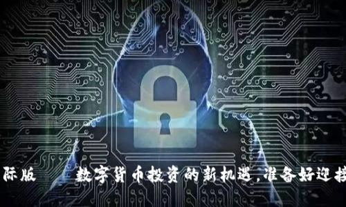 Tokenim国际版——数字货币投资的新机遇，准备好迎接未来了吗？