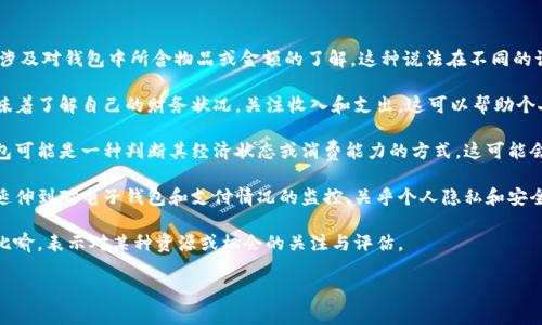 “观察钱包”通常是指对一个人的钱包进行观察，可能涉及对钱包中所含物品或金额的了解。这种说法在不同的语境中可能有不同的含义。以下是几种可能的解释：

1. **金融管理**：在个人理财的背景下，观察钱包意味着了解自己的财务状况，关注收入和支出。这可以帮助个人更好地管理自己的资金，提高财务安全感和稳定性。

2. **社交和文化**：在某些社交场合，观察他人的钱包可能是一种判断其经济状态或消费能力的方式。这可能会影响人们的社交互动和关系发展。

3. **隐私与安全**：在数字化时代，观察钱包也可以延伸到对电子钱包和支付情况的监控，关乎个人隐私和安全。

4. **比喻意义**：在某些情况下，观察钱包可能用于比喻，表示对某种资源或机会的关注与评估。

您希望获取哪个方面的详细信息呢？