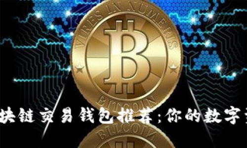 2023年最佳区块链交易钱包推荐：你的数字资产安全护航者