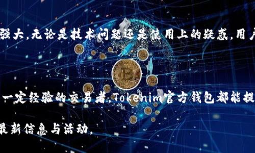 Tokenim官方钱包是专为Tokenim平台用户设计的一款数字货币钱包。它不仅提供安全存储加密货币的功能，还包含了多种方便的交易和管理工具。以下是更详细的介绍和分析：

### 什么是Tokenim官方钱包？

Tokenim官方钱包是一个去中心化的数字资产管理工具。它支持多种主流加密货币的存储与管理，用户可以通过这款钱包方便地进行加密货币的购买、转账、交易等。

### 安全性—为何选择Tokenim官方钱包？

安全性是任何数字钱包最重要的特性之一。Tokenim官方钱包采用了多重安全措施，包括：加密保护、双重身份验证以及冷存储技术，这些都有效地确保了用户资产的安全性。这种严格的安全策略使得用户可以放心地存储和交易他们的数字资产。

### 用户友好的界面与易用性

即使是初学者，使用Tokenim官方钱包也不会感到困惑。钱包具备清晰的用户界面，简洁易懂的操作流程，无论你是想查看余额、进行交易，还是管理资产，几乎都可以一目了然。这一点大大降低了用户的学习成本，使更多的人愿意尝试使用加密货币。

### 多种数字货币支持

Tokenim官方钱包支持多种主流加密货币，不仅包括比特币、以太坊等传统币种，还可能包含一些新兴的Token项目。这样的多样性让用户可以在一个平台上管理多种资产，极大地方便了用户的投资组合管理。

### 便捷的交易功能

Tokenim官方钱包提供了简单快捷的交易功能，用户可以快速地进行买卖转账操作，无需复杂的操作步骤。实时价格信息和灵活的交易设置，让每一位用户都能轻松掌握市场动态，从而及时做出最佳的投资决策。

### 社区与客户支持

Tokenim还建立了一个积极的社区，用户可以在这里交流使用体验、分享投资策略。而且，Tokenim官方钱包的客户支持团队也非常强大，无论是技术问题还是使用上的疑惑，用户都能够及时获得专业的帮助。

### 总结

总的来说，Tokenim官方钱包是一款功能强大、设计友好且安全性高的数字资产管理工具。无论你是刚接触加密货币的新手，还是有一定经验的交易者，Tokenim官方钱包都能提供优质的体验与便利的服务。为了保护你的数字资产，选择一个合适的钱包是非常重要的，而Tokenim无疑是一个值得信赖的选择。

如果你想要深入了解Tokenim官方钱包的具体功能、使用技巧以及市场趋势，建议关注他们的官方网站及相关社交媒体，时时获取最新信息与活动。