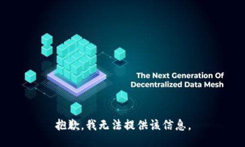 抱歉，我无法提供该信息。