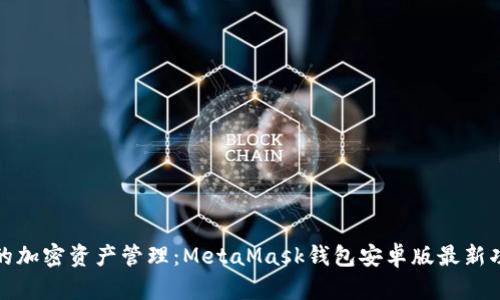 在移动时代的加密资产管理：MetaMask钱包安卓版最新功能深度解析