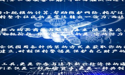 tiaoti如何创建Pi币钱包：简单步骤，让你轻松加入Pi网络/tiaoti  
Pi币, Pi网络, 加密货币, 钱包创建/guanjianci  

什么是Pi币？它为何如此受欢迎？  
在这个数字经济迅速发展的时代，加密货币成为了很多人讨论的热点。而在众多加密货币中，Pi币以其独特的创新和社区理念吸引了大量用户。Pi币的核心理念是“让每个人都能参与到加密货币的世界中”，这...有点像是互联网早期的那种“人人可用”的趋势。  
与比特币等传统加密货币的挖矿方式不同，Pi币的挖矿采用了更加友好的模式。用户可以通过手机应用进行挖矿，无需专门的计算设备，这...让每一个人都能轻松参与其中。因此，Pi币不仅是一种新兴的加密货币，更代表了一种更为包容的数字经济理念。  

创建Pi币钱包的必要性  
想要真正参与到Pi网络中，创建一个Pi币钱包是必不可少的一步。钱包不仅是存储你的Pi币的地方，更是你与其他用户进行交易、发送和接收Pi币的工具。想象一下，拥有一个数字钱包的感觉，就像是拥有一个全新的银行账户，只不过...这个账户是虚拟的，但却充满了无限可能。  
当你通过手机进行挖矿时，所有的Pi币都将存储在你的钱包中。若没有钱包，这些币将无处可去，甚至可能导致你的挖矿成果白白浪费。更何况，Pi币的价值在未来可能会大幅度上升，所以，拥有一个安全的钱包显得尤为重要。  

步骤一：下载Pi Network应用  
首先，你需要在手机上下载Pi Network应用。这个应用在Google Play商店和Apple App Store均有提供...只需输入“Pi Network”进行搜索，然后点击下载即可。  
安装完成后，打开应用，你会看到一个友好的用户界面，似乎是在向你招手：“欢迎加入，未来的Pi币用户！”这时候，心中不禁感到期待和兴奋——这个新世界即将展开。  

步骤二：注册账户  
在应用打开后，你需要进行账户注册。输入你的手机号，接收验证码以完成验证。此时，多数人可能会想：“啊...完成这一切后，我就能开始挖矿了吗？”其实，注册过程是非常简单的。  
填写完信息后，记得设置一个强密码，这样可以在一定程度上保护你的钱包安全。安全性在数字货币的世界中至关重要，它就像是我们现实生活中的保安，对你的财产进行保护。  

步骤三：创建你的Pi币钱包  
一旦你成功注册，应用会引导你创建钱包...在这里，你将需要设置一个安全的备份短语。这一短语非常重要，它实际上是你访问钱包的钥匙。假如你不小心丢失了你的手机，或者卸载了应用而没有备份这一短语，你的Pi币可能将不翼而飞。  
想象一下，这就像是把积蓄藏在一个隐秘的地方，你必须小心翼翼地记录下这个“藏宝图”。备份短语通常由12个单词组成，务必要妥善保存，可以写在纸上进行标记，或者...更科技一些，保存在你的密码管理器里。  

步骤四：了解如何挖矿  
钱包创建完成后，你可以开始你的Pi币挖矿之旅。每24小时，你都可以点击“开始挖矿”按钮。这时候，你的手机将开始进行小规模的计算，帮助维护网络。挖矿过程中，你可能会想：“这些计算是如何转换为Pi币的呢？”  
简单来说，Pi网络利用了一个安全的区块链协议，通过每个用户的参与来确保网络的安全性。想象一下，每个人都在为维持整个社区的正常运转出一份力，而这份力会以Pi币的形式反馈给你，这是...一种多赢的局面。  

步骤五：交易和使用Pi币  
随着你的Pi币在钱包中逐渐增加，你可能会好奇，未来如何使用这些币。在Pi网络中，用户不仅可以进行交易，还可以在网络内购买商品与服务。未来，随着生态系统的发展，Pi币的应用场景将会变得更加丰富。  
比如，看看如今的比特币，它已经可以用来买咖啡、支付餐费，甚至能用于购买一些高档商品。尽管Pi币目前还处于发展的初级阶段，但不可否认的是，它的潜力巨大。这让我不禁期待：在未来，我能否用Pi去旅行、购物，甚至参与投资呢？  

警惕骗局，保护你的钱包  
随着Pi网络的流行，也伴随着一些骗局和诈骗。提醒大家，绝对不能将你的备份短语或者密码透露给任何人！有些人可能会试图用各种伪装的方式来获取你的私人信息，这...无疑是非常危险的。  
此外，切勿轻信“快速赚钱”的信息，永远要保持警惕。加密货币市场总是充满了不确定性，真正的价值需要时间和努力去建立。时刻保持警惕是保护自己财产的良好策略。  

总结  
在这个充满机遇和挑战的数字货币时代，创建一个Pi币钱包是你踏入这一领域的重要一步。这个钱包不仅仅是存放币的工具，更是你参与这个新兴经济体的通行证。通过简单的步骤，你可以顺利创建钱包，挖矿赚取Pi币，并与全球用户分享这段旅程。  
无论你是对投资充满好奇的新人，还是希望在数字货币中找到机遇的先行者，Pi币都为你打开了一个全新的大门。记住，Pi不仅是一种加密货币，更是一种共创的精神，未来的可能性在于我们的参与...你准备好了吗？  