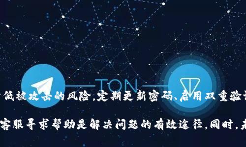 如果您忘记了 Tokenim 交易的密码，通常情况下，您可以按照以下步骤尝试找回或重置密码。请注意，不同的交易平台在密码恢复的过程上可能有所不同，但大致流程通常是类似的。

第一步：访问 Tokenim 登录页面
首先，打开 Tokenim 的官方网站，找到登录页面。在输入密码的地方，一般会有一个“忘记密码？”或类似的链接。点击这个链接，进入密码恢复的流程。

第二步：提交您的账户信息
在密码恢复页面，您需要提供一些账户信息，通常包括您注册时使用的电子邮件地址或者手机号码。填写好相关信息后，提交请求。

第三步：检查您的电子邮件或短信
一旦您提交了密码恢复请求，Tokenim 会向您注册时使用的电子邮件或手机发送一条确认消息。这条消息通常包含重置密码的链接或验证码。

第四步：重置密码
点击您收到的链接后，您将被引导到一个新的页面，在这里您可以设置一个新的密码。请确保您的新密码安全、复杂，包含字母、数字和符号，以增加账户的安全性。

第五步：确认新密码
输入并确认新密码后，按照页面提示完成密码重置流程。这一步通常会要求您再次输入新的密码以确保没有打错。

第六步：重新登录
重新回到登录页面，使用新的密码尝试登录您的 Tokenim 账户。如果登录成功，恭喜您！

如果无法重置密码怎么办？
如果您在密码重置过程中遇到问题，比如没有收到重置邮件，或者邮箱地址不再可用，您可以尝试联系 Tokenim 的客服支持。一般来说，交易平台会提供多种联系方式，比如在线客服、邮件支持或电话支持。在与客服沟通时，准备好您的账户信息和任何身份验证信息，以便他们能够帮助您更快地解决问题。

如何避免未来再次忘记密码？
为避免将来再次遇到类似的问题，这里有一些小建议：
ul
    listrong使用密码管理器：/strong这类工具可以安全地存储和管理您的密码，您只需记住一个主密码。/li
    listrong定期更新密码：/strong定期更换密码可以增强账户的安全性，且通常建议在重置后随即再更新一次。/li
    listrong设置安全问题：/strong如果平台支持，选择合适的安全问题并确保答案不容易被人猜到。/li
/ul

保持信息安全的重要性
在数字化的今天，保护个人信息和账户安全极为重要。无论在 Tokenim 还是其他任何交易平台，良好的安全卫生习惯能够大大降低被攻击的风险。定期更新密码、启用双重验证以及谨慎处理任何可疑的电子邮件或信息，都是保护您资产的好方法。

总之，忘记 Tokenim 交易密码时，按照上述步骤进行密码重置，通常可以轻松恢复您的账户访问权限。如果有任何障碍，通过官方客服寻求帮助是解决问题的有效途径。同时，未来注重信息安全，提高自我保护意识，能帮助您有效预防类似问题的发生。