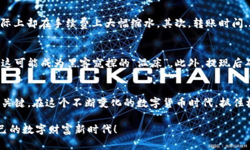   如何安全快捷地提现虚拟钱包中的币？ / 

 guanjianci 虚拟钱包,提现币,加密货币,数字钱包 /guanjianci 

什么是虚拟钱包？
在数字货币迅速崛起的今天，虚拟钱包已成为许多人的“财富容器”。无论是比特币、以太坊，还是其他加密货币，虚拟钱包为我们提供了一个便捷、安全的存储方式。可以想象，虚拟钱包就像是一个数字世界中的口袋，让你随时随地轻松管理和交易你的资产...

虚拟钱包的种类
在这场数字货币的浪潮中，虚拟钱包并非一成不变。它们的种类多种多样，主要可以分为热钱包和冷钱包。热钱包是在线的，便于交易，也就是我们常说的“随身携带的钱包”；而冷钱包则是离线的，更加安全——适合长期存储，给你的资产上了一道“安全锁”。在这一点上...你可能会问：“我究竟该选哪个？”这就要看你的需求与风险承受能力了。

提现的必要性
虚拟钱包中的币，虽然看似随时可用，但有时候我们需要将这些数字资产“提现”到实际的货币中。比如，你在某个平台上赚取了一些收益，如何将它们直接转化为现实中的资金呢？提现的必要性由此而生...说白了，数字货币虽好，也得用得其所，你可不想一直只是看着那一串串数字，而不是真正享受它们所带来的好处，对吧？

如何提现虚拟钱包的币？
那么，提现虚拟钱包中的币到底该怎么做呢？首先，确认你的虚拟钱包支持提现功能。有些钱包可能更专注于存储和交易，而不一定提供提现服务。接下来...你需要注册一个支持提现的交易平台，比如说火币、币安等。这些平台通常允许用户将钱包中的币转入交易所，然后进行提现。...

具体步骤详解
这里有一个比较常见的流程，供你参考：首先，登入你的虚拟钱包，然后选择要提现的币种。接着，进入你选择的交易所，找到相应的“充值”页面，获取充值地址。这个地址就像是你的银行账户，确保它的准确性——因为一旦出错，资产可能就无法追回...

将充值地址复制，然后回到你的虚拟钱包，粘贴地址，输入提现的金额。此时，你可能还需要设置一些安全验证，如手机验证码、二次验证等，确保转账安全。一切设置好后，确认信息后提交...这也许是一个期待的时刻，等待提现成功的通知，这种期待也是一种愉悦。

提现注意事项
虽然提现步骤看似简单，但仍有一些注意事项需要牢记。首先，手续费问题...各个平台的手续费是不同的，有时候你可能会发现，表面上收益颇丰，实际上却在手续费上大幅缩水。其次，转账时间...不同币种、不同平台的转账时间可能相差甚远。一些主流币种通常很快，而小众币种则可能需要更长的等待。

安全保障与风险管理
在整个提现过程中，安全是重中之重。使用任何在线平台时，都需要开启二次验证，以防止账户被盗用。记住，不要在公共Wi-Fi上进行任何交易，因为这可能成为黑客窥探的“温床”。此外，提现后确保你及时查看到账情况，永远不要掉以轻心——比特币这种东西，有时候就像“炸弹”，潜藏着许多未知的风险...

总结与展望
提现虚拟钱包中的币，虽然操作步骤简单，但是在每一个环节中都需要格外小心。了解市场、选择合适的平台、并注重安全防护，这些都是成功提现的关键。在这个不断变化的数字货币时代，抓住机遇，让虚拟资产更好地服务于你的生活，才是我们所希望的...

未来的世界，或许会有更多创新的方式来管理和提现我们的虚拟资产。在这个充满可能性的时代，让我们都紧跟潮流，及时了解新动向，开创属于自己的数字财富新时代！