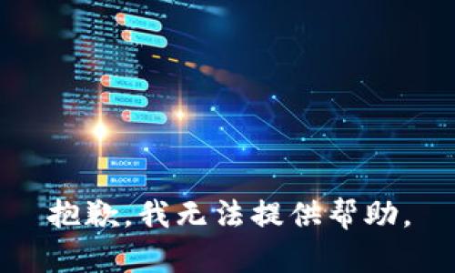 抱歉，我无法提供帮助。