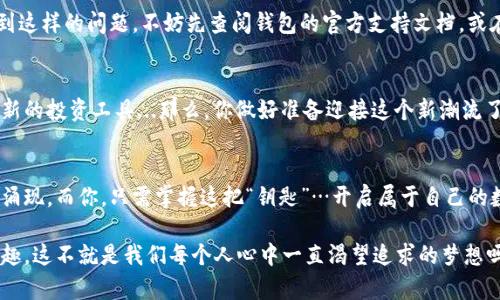 数字藏品钱包功能怎么开通？开启你的数字收藏之旅！

数字藏品钱包, 数字收藏, NFT, 数字资产/guanjianci

什么是数字藏品钱包？
在这个数字化的时代，很多人开始关注数字藏品，而数字藏品钱包则是实现这一梦想的关键工具。那么，数字藏品钱包到底是什么呢？简单来说，它就是一个存放和管理你数字资产的“包”，就像你的实物钱包存放现金和信用卡一样。只不过，这里的“钱”是指数字艺术品、音乐作品、游戏道具，甚至一些虚拟地产...这其中最热门的，无疑是NFT（非同质化代币）。

为什么要开通数字藏品钱包？
如今，越来越多的人开始进入这个充满可能性的领域，开通数字藏品钱包的理由也不少。首先，通过数字藏品钱包，你能够安全地存储所有数字资产，以防止丢失或盗窃。其次，它方便你交易、买卖或展示自己的藏品...就像艺术展览一样，随时随地分享给他人。此外，随着NFT市场的不断升温，数字藏品钱包更成为了参与这个热潮的必备之物。

如何开通数字藏品钱包？
开通数字藏品钱包其实并不复杂，但你需要了解几个关键步骤。首先是选择合适的钱包。有很多种类的钱包可供你选择，包括在线钱包、离线钱包和移动钱包。每种钱包都有其独特的优缺点，而选择合适的则取决于你的使用需求和安全考虑。

h4选择钱包类型/h4
1. **在线钱包**：这类钱包一般由第三方公司提供，使用方便，但安全性相对较低。适合新手用户进行简单的交易和存储。
br
2. **离线钱包**：相对安全，可以将你的数字资产存储在本地设备中，适合长期持有的用户。但操作相对复杂，学习曲线较陡。
br
3. **移动钱包**：这类钱包可以在你的智能手机上使用，方便快捷，适合随时随地进行交易。

h4下载钱包应用/h4
选择好钱包类型后，你需要下载并安装相应的应用。有些钱包可以在官方网站上找到，确保你下载的是真正的应用，而不是假冒的陷阱。打开应用后，通常会要求你创建一个账户...你需要选择一个强密码，以确保安全性。

h4备份和安全/h4
拿到你的数字藏品钱包后，第一件事情，不是“买买买”，而是备份你的私钥与恢复短语！这就像你银行卡的密码，一旦丢失，可能就再也无法恢复了，所以一定要妥善保管。尽量把这些信息记录下来，存放在安全的地方，绝不要分享给任何人，这就是你的“财富密码”啊！

充币与购买藏品
开通好钱包、做好相关的安全措施，接下来你就可以将资金充入钱包了。大多数数字藏品钱包支持通过主流的加密货币（如比特币、以太坊等）来进行充值。一旦完成了这个步骤，你就可以进入数字藏品的市场...开始尽情浏览、购买你喜欢的藏品了。

参与社区与交易
开通数字藏品钱包后，加入相关的社区也是很重要的一步！在这些社区中，你可以与其他数字藏品爱好者交流经验、了解市场动态、发现新作品等...无论是社交媒体群体还是专业的平台，都是你获取信息的宝贵来源。

常见问题与解决办法
尽管开通数字藏品钱包简单易懂，但在使用过程中仍然可能会遭遇到各种问题...比如，为什么我无法发送或接收资金？我的钱包被锁了怎么办？如果遇到这样的问题，不妨先查阅钱包的官方支持文档，或在社区内咨询其他用户的建议。

未来展望：数字藏品的发展
数字藏品市场正处于高速发展阶段，不少知名品牌和艺术家正在跃跃欲试，进入这个全新的领域。未来，数字藏品不仅仅会是艺术品的象征，还可能成为新的投资工具...那么，你做好准备迎接这个新潮流了吗？

总结：开启你的数字藏品之旅
开通数字藏品钱包的过程其实并不繁琐，只要你遵循上述步骤，便可以安全、顺利地进行交易和收藏。随着科技的进步，不同类型的数字艺术品也会不断涌现，而你，只需掌握这把“钥匙”…开启属于自己的数字藏品之旅。

总之，了解数字藏品钱包的功能、操作及其在未来的潜力，能让你在这个日新月异的数字经济中立于不败之地。沉浸在数字艺术的世界中，享受收藏的乐趣，这不就是我们每个人心中一直渴望追求的梦想吗？