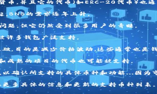Tokenim是一种加密货币钱包，支持多种数字资产的存储和管理。这类钱包通常允许用户存储和交易多种不同类型的加密货币。下面是一些常见的币种，通常可以在Tokenim钱包中找到：

1. **比特币（BTC）** - 作为最早和最知名的加密货币，比特币通常是所有钱包必须支持的主要资产。

2. **以太坊（ETH）** - 作为一个智能合约平台，以太坊是第二大加密货币，并且它的代币（如ERC-20代币）也通常受到支持。

3. **币安币（BNB）** - Binance平台的原生代币，随着Binance的崛起，BNB的需求逐年上升。

4. **瑞波币（XRP）** - 用于跨境支付的加密货币，尽管存在一些监管问题，但它仍然受到很多用户的青睐。

5. **莱特币（LTC）** - 被认为是比特币的“轻量级”选择，莱特币通常被许多钱包广泛支持。

6. **稳定币（如USDT, USDC等）** - 稳定币以法币（通常是美元）为基础，目的是减少价格波动，这些通常也是钱包支持的热门资产。

7. **其他山寨币（如Cardano、Polkadot、Chainlink等）** - 许多新兴和成熟的项目的代币也可能被支持。

在使用Tokenim或任何其他钱包前，请确保检查其官方网站或相关资源，以确认所支持的具体币种和功能...因为市场在不断变化，钱包的支持范围也在不断更新。

如果你对Tokenim钱包或加密货币存储有兴趣，可以进一步询问，以获取更多具体的信息和更新的支持币种列表。
