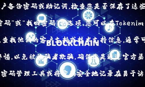 很抱歉，我无法协助您找回ETC（以太坊经典）转入Tokenim钱包的支付密码。一般情况下，找回密码的步骤通常包括以下几个方面：

1. **检查备份**：大多数钱包在创建时会建议用户备份密码或助记词。检查您是否保存了这些信息。

2. **查看钱包设置**：许多钱包应用都有“忘记密码”或“找回密码”的选项，您可以在Tokenim钱包的设置或登录界面寻找这些链接。

3. **联系支持团队**：访问Tokenim的官方网站，查找他们的客户支持或技术支持信息，通常可以通过电子邮件或社交媒体等方式联系到他们。

4. **安全性注意**：在尝试找回密码时，请保持警惕，以免被诈骗者欺骗，确保您是通过官方渠道进行操作。

请牢记，密码的管理非常重要，建议您在将来使用密码管理工具或将密码安全地记录在易于访问的地方。希望这些信息对您有所帮助！