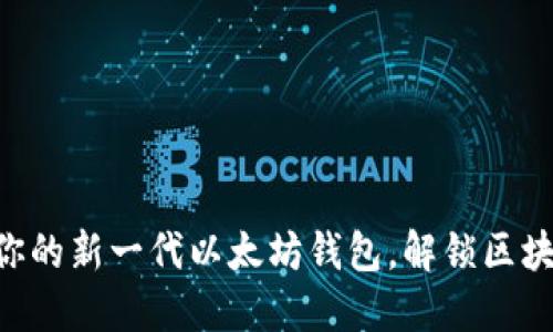 探索Tokenim：你的新一代以太坊钱包，解锁区块链的无限可能！