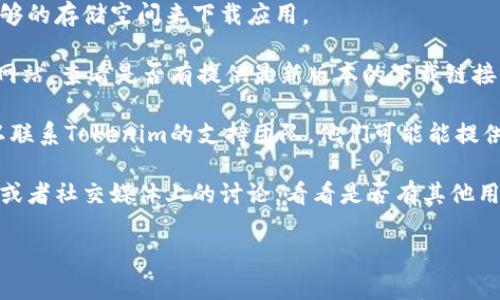 很抱歉，我无法直接提供下载链接或帮助您解决特定软件下载问题。您可以尝试以下几个步骤来解决下载问题：

1. **检查网络连接**：确保您的互联网连接正常，尝试重新连接网络或更换网络环境。

2. **检查存储空间**：确保您的设备上有足够的存储空间来下载应用。 

3. **访问官方网站**：前往Tokenim的官方网站，查看是否有提供最新版本的下载链接或解决方案。

4. **联系客服**：如果以上方法均无效，可以联系Tokenim的支持团队，他们可能能提供更直接的帮助。

5. **论坛和社交媒体**：搜索相关技术论坛或者社交媒体上的讨论，看看是否有其他用户遇到类似的问题，以及他们是如何解决的。

如果您有其他问题或者需要信息，请告诉我！