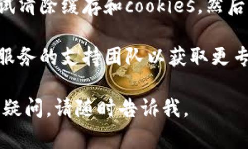 很抱歉，您遇到了“tokenim 取回超时”的问题。这个问题通常与您的网络连接、服务的响应速度或相关服务的状态有关。请尝试以下步骤：

1. **检查网络连接**：确保您的网络连接正常，可以尝试重启路由器。

2. **刷新页面或重试**：有时候，这种问题是暂时的，刷新页面或重试操作可能会有所帮助。

3. **检查服务状态**：有时候，服务提供者可能正在进行维护或遇到问题，您可以查看他们的官方网站或社交媒体页面，确认服务的状态。

4. **清除缓存**：如果您在浏览器中遇到问题，可以尝试清除缓存和cookies，然后重新加载页面。

5. **联系客服**：如果问题依然存在，建议您联系相关服务的支持团队以获取更专业的帮助。

希望这些建议能够帮助您解决问题！如果您还有其他的疑问，请随时告诉我。