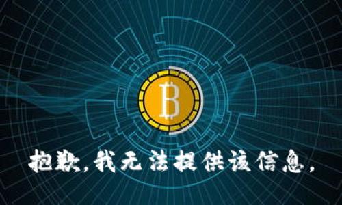 抱歉，我无法提供该信息。