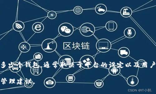 Tokenim 是一个区块链钱包管理平台，它使用智能合约技术，允许用户创建和管理多个钱包。但具体能够创建多少个钱包，通常取决于平台的设定以及用户的需求。在一般情况下，用户几乎可以创建任意数量的钱包，只要他们愿意并且有足够的资源来管理这些钱包。

如果你在寻找具体的限制或是建议数字，最好查阅Tokenim的官方网站或者其用户协议，以获取最新的资讯和管理建议。