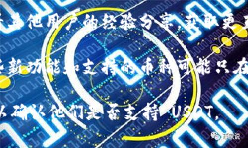 Tokenim 钱包是否支持 USDT 取决于钱包的具体版本和功能。一般来说，许多现代加密货币钱包，包括 Tokenim，通常支持主流的稳定币如 USDT。

要确认 Tokenim 钱包是否支持 USDT，您可以按照以下步骤操作：

1. **访问官方站点**：查看 Tokenim 的官方网站，上面通常会列出支持的加密货币和相关信息。

2. **查看钱包功能**：在应用程序内查找加密货币列表，通常在资产或钱包选项卡中可以找到。

3. **社区和论坛**：访问相关的技术支持论坛或社区，查看其他用户的经验分享，获取更直接的信息。

4. **更新版本**：确保您的钱包应用程序是最新版本，某些新功能和支持的币种可能只在最新版本中提供。

如果您找不到相关信息，建议直接联系 Tokenim 的客服以确认他们是否支持 USDT。