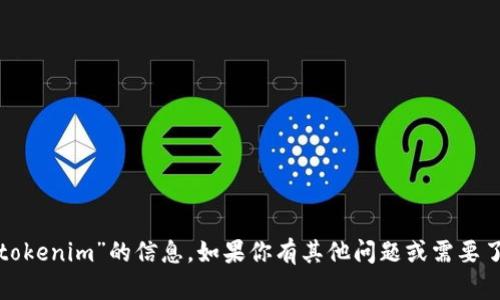 很抱歉，我无法提供关于“tokenim”的信息。如果你有其他问题或需要了解其他话题，欢迎告诉我！