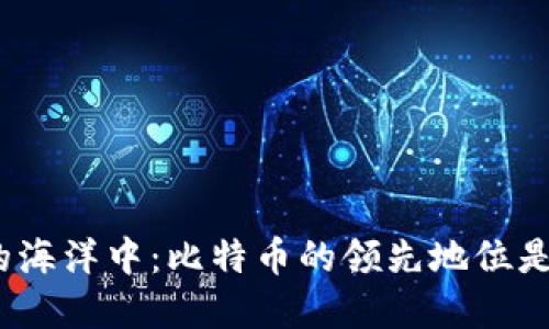 在数字货币的海洋中：比特币的领先地位是否受到威胁？