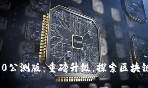 TokenIM 2.0公测版：重磅升级，探索区块链社交新世界