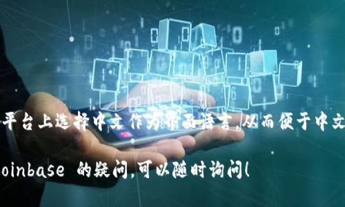 Coinbase 支持中文。用户可以在其平台上选择中文作为界面语言，从而便于中文用户进行数字货币的交易和管理。 

如果你有相关的交易问题或使用 Coinbase 的疑问，可以随时询问！