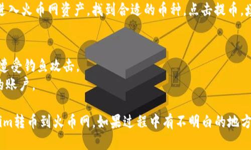 将Tokenim转换成币并转入火币网的步骤如下：

### 1. 创建火币账户
如果你还没有火币网账户，首先需要注册一个。访问火币网官网，填写相关信息完成注册。

### 2. 购买Tokenim
在一些支持Tokenim交易的平台上，你需要先购买Tokenim。如果你已经拥有Tokenim，可以跳过此步骤。

### 3. 找到支持Tokenim的交易所
确认你需要转账的Tokenim在某个交易所有交易，对比不同交易所的价格，以找到合适的交易所。 

### 4. 转移Tokenim到交易所
1. 登录你购买Tokenim的交易所账户。
2. 找到钱包或资产管理页面，选择Tokenim，然后选择提币或转出。
3. 输入火币网提供的Tokenim充值地址（在火币的资产页面找到Tokenim并点击充值以获取地址）。
4. 确认平台的转账费用和交易确认时间，然后提交转账。

### 5. 查看转账状态
通常，转账会需要一定的时间，取决于区块链的确认速度。你可以在交易所转出页面查看转账状态。

### 6. 在火币网确认入账
转账完成后，登录火币网查看Tokenim是否已经成功存入。如果没有及时到账，也可以查看转账的区块链信息。

### 7. 将Tokenim转换成其他币种
在火币网，找到Tokenim对应的交易对（例如，与USDT、BTC等）。选择“交易”，然后设定卖出Tokenim的数量，完成交易。

### 8. 提现
若需要将其他币种提现到你的钱包，进入火币网资产，找到合适的币种，点击提币，填写提币地址和数量，确认操作即可。

### 9. 安全提示
- 始终确保在官方网站上操作，以免遭受钓鱼攻击。
- 使用双重认证等安全措施保护你的账户。

希望这些步骤能帮助你顺利将Tokenim转币到火币网。如果过程中有不明白的地方，可以随时查询帮助中心或联系客服。