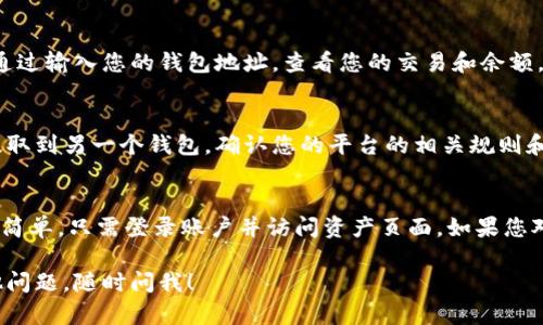 要查看在Tokenim或其它加密货币平台中的资产余额，一般来说可以按照以下几个步骤进行：

1. 登录账户
首先，您需要访问Tokenim的官方网站，并用您的账户信息登录。如果您还没有账户，可能需要先注册并验证您的身份。

2. 导航到资产页面
登录后，通常会看到一个主仪表板或主页。您需要寻找一个标记为“资产”、“钱包”或“余额”的选项。这通常位于侧边栏或顶部菜单中。

3. 查看资产余额
点击进入资产页面后，您将看到您的不同资产，例如比特币、以太坊等的余额。在某些平台上，您可能还会看到这些资产的当前市场价值，以及它们的历史变动情况。

4. 检查交易记录
如果您想了解如何获得或失去这些资产的，您可以查看交易记录。通常，在资产页面中会有一个“交易历史”或“活动”选项。

5. 使用区块链浏览器（可选）
有时候，查看区块链浏览器是验证您资产的另一种方法。您可以通过输入您的钱包地址，查看您的交易和余额。这通常适用于公链资产，例如比特币和以太坊。

6. 了解费用和限额
每个平台可能会有不同的手续费和提取限制。如果您想将资产提取到另一个钱包，确认您的平台的相关规则和费用很重要。

总结
总的来说，查看Tokenim或任何加密货币平台上的资产余额都很简单，只需登录账户并访问资产页面。如果您对平台的使用或特定功能有疑问，可以查看帮助中心或联系客服。

希望这些信息能帮助您成功查看您的资产余额！如果您还有其他问题，随时问我！