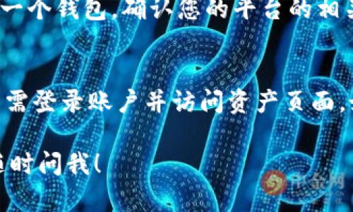 要查看在Tokenim或其它加密货币平台中的资产余额，一般来说可以按照以下几个步骤进行：

1. 登录账户
首先，您需要访问Tokenim的官方网站，并用您的账户信息登录。如果您还没有账户，可能需要先注册并验证您的身份。

2. 导航到资产页面
登录后，通常会看到一个主仪表板或主页。您需要寻找一个标记为“资产”、“钱包”或“余额”的选项。这通常位于侧边栏或顶部菜单中。

3. 查看资产余额
点击进入资产页面后，您将看到您的不同资产，例如比特币、以太坊等的余额。在某些平台上，您可能还会看到这些资产的当前市场价值，以及它们的历史变动情况。

4. 检查交易记录
如果您想了解如何获得或失去这些资产的，您可以查看交易记录。通常，在资产页面中会有一个“交易历史”或“活动”选项。

5. 使用区块链浏览器（可选）
有时候，查看区块链浏览器是验证您资产的另一种方法。您可以通过输入您的钱包地址，查看您的交易和余额。这通常适用于公链资产，例如比特币和以太坊。

6. 了解费用和限额
每个平台可能会有不同的手续费和提取限制。如果您想将资产提取到另一个钱包，确认您的平台的相关规则和费用很重要。

总结
总的来说，查看Tokenim或任何加密货币平台上的资产余额都很简单，只需登录账户并访问资产页面。如果您对平台的使用或特定功能有疑问，可以查看帮助中心或联系客服。

希望这些信息能帮助您成功查看您的资产余额！如果您还有其他问题，随时问我！