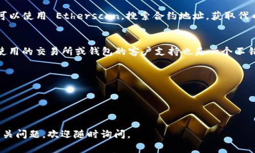 要查找自己的 tokenim，您可以按照以下步骤进行操作。tokenim 通常指的是加密货币或区块链应用中的代币标识符。如果您是在寻找与特定钱包、交易所或应用程序相关的 tokenim，以下是一些指导：

### 查找自己的 TokenIM 的步骤：

1. 登录您的钱包或交易平台
首先，确保您已经登录到您使用的加密货币钱包或交易平台。这可能是一个在线钱包、移动应用或桌面软件。常见的如 MetaMask、Coinbase、Binance 等。

2. 查看资产/代币列表
在您的钱包或交易所中，找到“资产”或“代币”部分。这里通常会列出您账户中拥有的所有加密资产。每个资产旁边应该会有相应的代币名称及其标识符（tokenim）。

3. 了解代币信息
如果您找到了特定的代币，可以点击它以查看更详细的信息。这包括代币的合约地址、市场行情、交易历史等。如果您容易忘记或混淆代币名称，可以在这里记录下来。

4. 使用区块链浏览器查找
如果您知道代币的合约地址，可以使用区块链浏览器来查找。以以太坊为例，您可以使用 Etherscan，搜索合约地址，获取代币的详细信息，包括转账记录、持有者数量等。

5. 联系客户支持
如果您在查找过程中遇到问题，或者不确定如何找到特定的 tokenim，联系您使用的交易所或钱包的客户支持也是一个不错的选择，他们通常能够提供快速的帮助和指导。

### 小贴士：
- 确保您使用的是官方渠道，以避免钓鱼网站或不安全的平台。
- 保留好您的助记词或密码，以确保您可以访问到您的钱包。
- 定期检查您的资产，以防市场波动。

以上就是查找自己 tokenim 的基本步骤，希望能够帮助到您！如果还有其他相关问题，欢迎随时询问。