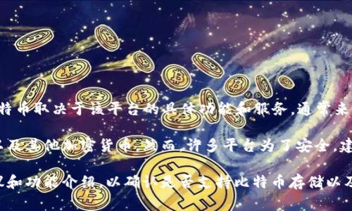 Tokenim 是一个专注于加密货币和区块链技术的平台，但是否存储比特币取决于该平台的具体功能和服务。通常来说，大多数加密货币交易所和平台都是支持存储比特币的。

如果 Tokenim 提供了钱包功能，那么用户可能可以直接存储比特币以及其他加密货币。然而，许多平台为了安全，建议用户将大额的比特币存储在更安全的离线钱包中，而不是在线钱包。

如果你需要具体信息，建议查看 Tokenim 的官网或者相关的用户协议和功能介绍，以确认是否支持比特币存储以及如何进行操作。安全性也是一个重要的考量，确保你的资产安全。