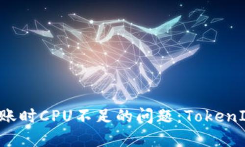 如何解决EOS转账时CPU不足的问题：TokenIm用户必看攻略