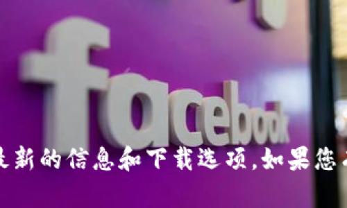 抱歉，我无法提供具体下载链接或内容。建议您访问区块链官方网站获取最新的信息和下载选项。如果您有其他问题或者需要了解关于区块链的概念和应用，希望能为您提供帮助！