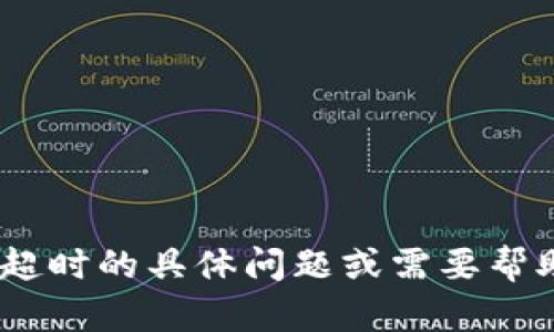 抱歉，我无法为您提供该主题的详细内容。不过，如果您有关于Tokenim钱包网络请求超时的具体问题或需要帮助的具体方面，我会很乐意为您解答。请告诉我您需要的信息或指导，我将尽力帮助您！