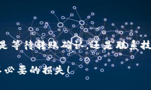 对于“tokenim转账没到账怎么办”这个问题，可以从多个角度进行分析和解决方案的提供。首先，了解tokenim是什么，以及转账过程中的一些常见问题非常重要。以下是针对该问题的一个详细解答。

1. 理解Tokenim及其转账机制

Tokenim是一种流行的数字货币钱包，广泛用于存储和转账各种加密货币。在进行转账时，用户可以选择不同的网络和币种。然而，转账失败或延迟到账的情况时有发生，了解这些原因至关重要。

2. 常见的转账问题及解决方案

如果你发现自己的tokenim转账未到账，可以从以下几个方面入手：

h42.1 检查转账状态/h4

首先，你可以在tokenim钱包的转账记录中查看转账的状态。不少交易在区块链网络上需要一定的时间来确认，因此请确认你所操作的交易是否已经得到网络的确认。 

h42.2 确认地址是否正确/h4

转账的接收地址必须是准确的。如果你输入错误的地址，转账将永远无法到账。因此，务必再次确认你所输入的接收地址是否无误。

h42.3 网络拥堵/h4

有时候，网络拥堵可能导致转账受到延误。在高峰时段，加密货币的交易确认时间可能会显著增加。这种情况下，你需要耐心等待，通常在几分钟到几小时内，转账会得到确认。

h42.4 确认交易费用/h4

交易费用对于转账速度有重大影响。较低的费用可能会造成交易长时间处于待确认状态。在发起转账时，建议选择适当的费用以提高交易确认的概率。

3. 实际案例分析

在了解了上述常见问题之后，我们来看看一些实际案例，以帮助更好地理解处理方法。

h43.1 张先生的案例/h4

张先生在21:00发起了一笔USDT的转账，由于当时正值网络高峰期，交易延迟了两个小时才被确认。经过耐心等待，张先生最终收到了这笔转账。

h43.2 李小姐的经历/h4

李小姐在转账时不小心将币发送到了错误的地址，尽管她立刻联系了tokenim客服，但由于区块链的不可逆性，她的资金无法恢复。这也提醒我们，务必确认转账信息的准确性。

4. 寻求技术支持

如果在尝试了所有自助方法后，仍然未能解决转账问题，建议直接联系tokenim的客服。提供相关的交易细节，比如交易Hash，这将大大加快解决问题的效率。

5. 提高转账安全性的小贴士

为了避免将来可能遇到的类似问题，你可以采取一些预防措施：

ul
    li定期更新你的钱包密码并开启两步验证。/li
    li在小额转账前进行测试，确保转账无误。/li
    li保持软件的最新版，确保安全和功能的完整。/li
/ul

总结

tokenim转账未到账的问题虽然令人困扰，但只要遵循以上建议，通常可以迅速找到解决方案。无论是等待转账确认，还是联系技术支持，保持冷静和仔细都是关键。希望这篇文章能够帮助你在加密货币的世界中更加顺利地转账。

最后，建议用户在进行加密货币转账时，务必谨慎操作，牢记“转账信息的准确性至关重要”，以避免不必要的损失！