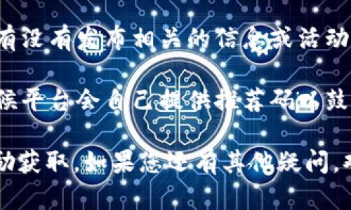 在Tokenim平台注册时，确实需要使用推荐码，以便参与某些活动或获取特定的奖励。如果您没有推荐码，可以考虑以下几个步骤：

1. **咨询朋友或社群**：如果你有朋友已经在Tokenim上注册，询问他们是否愿意分享他们的推荐码。很多时候，早期加入的用户会有自己的推荐码。

2. **加入在线社区**：在各种社交媒体平台上，许多加密货币或投资相关的论坛和群组中，用户会分享他们的推荐码。比如在Reddit、Telegram和Facebook等平台。

3. **官方渠道**：访问Tokenim的官方网站或社交媒体主页，看看有没有发布相关的信息或活动，可能会有官方提供的推荐码。

4. **激励活动**：了解Tokenim是否正在进行一些推广活动，有时候平台会自己提供推荐码以鼓励用户注册。

使用推荐码的时候，确保输入正确，以免影响注册过程或后续的奖励获取。如果您还有其他疑问，欢迎继续提问！