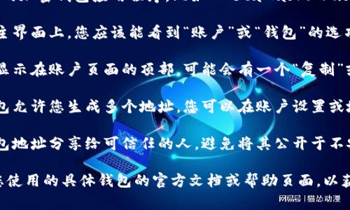 加密钱包地址通常可以在您的加密钱包应用程序或平台中找到，这里有一些步骤可以帮助您找到它：

1. **打开钱包应用**：首先，打开您使用的加密钱包应用程序，比如 MetaMask、Trust Wallet、Coinbase Wallet 等。

2. **找到账户或钱包选项**：在应用的主界面上，您应该能看到“账户”或“钱包”的选项。点击进入。

3. **查看地址**：您的钱包地址通常会显示在账户页面的顶部，可能会有一个“复制”或“分享”按钮，方便您直接复制地址。

4. **生成新地址**（如果需要）：有些钱包允许您生成多个地址，您可以在账户设置或地址管理选项中找到生成新地址的选项。

5. **确保安全性**：请确保只将您的钱包地址分享给可信任的人，避免将其公开于不安全的地方，以防止潜在的安全风险。

如果您仍然找不到钱包地址，建议查看您使用的具体钱包的官方文档或帮助页面，以获取更详细的指引。