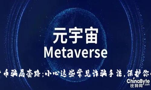 揭秘数字货币骗局套路：小心这些常见诈骗手法，保护你的资产安全
