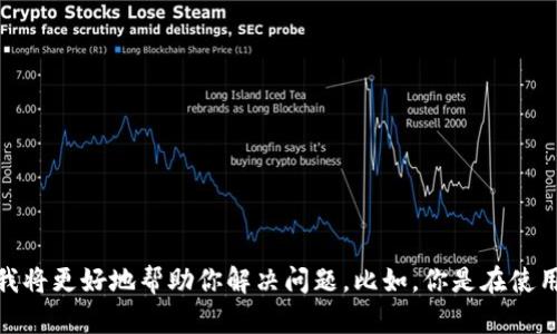看来你提到的“tokenim”可能是在指代某种特定的技术或应用。如果你能提供更多的上下文或详细信息，我将更好地帮助你解决问题。比如，你是在使用特定的软件或平台时遇到问题，还是在开发过程中遇到技术难题？请告诉我更多细节，我会尽力提供帮助。