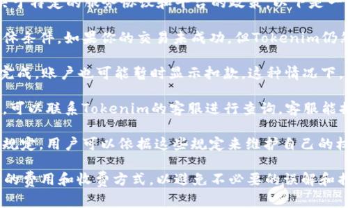 关于Tokenim是否在账单未成功的情况下仍然收取费用的问题，这通常取决于特定的服务协议和平台的政策。以下是一些常见的情况：

1. **服务条款**：大部分在线支付平台都会在其服务条款中说明收费的具体条件。如果你的交易未成功，但Tokenim仍然收取了费用，可能是由于交易处理费用或其他原因。

2. **预授权**：某些情况下，支付平台可能会进行预授权，即使最终交易未完成，账户也可能暂时显示扣款。这种情况下，费用通常会在几天内自动释放，但具体情况需查看Tokenim的政策。

3. **重复收费问题**：如果客户发现即使在交易未成功的情况下仍被收费，可以联系Tokenim的客服进行查询。客服能提供具体的交易信息，帮您解决问题。

4. **国家法规**：有些国家和地区对于支付平台的收费政策有明确的法律规定，用户可以依据这些规定来维护自己的权益。

建议用户在使用任何在线支付平台前，仔细阅读相关的服务条款，了解可能的费用和收费方式，以避免不必要的误解和损失。如有疑虑，最好与Tokenim客户支持直接沟通，以确保信息真实和透明。