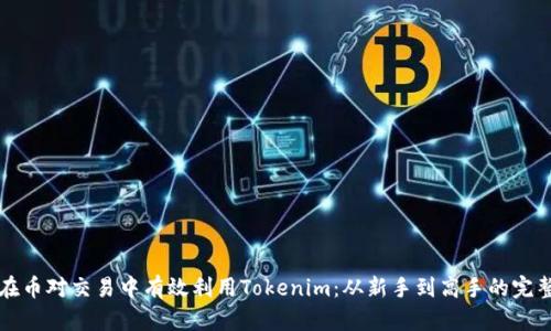 如何在币对交易中有效利用Tokenim：从新手到高手的完整指南