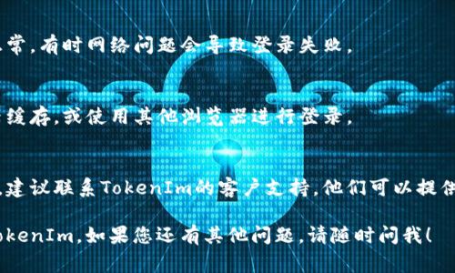 如果您需要重新登录到TokenIm平台，通常可以按照以下步骤进行：

1. **打开TokenIm平台**：
   首先，您需要在浏览器中访问TokenIm的官方网站或相应的应用程序。

2. **找到登录入口**：
   通常在首页会有“登录”或者“Sign In”的入口，点击进入。

3. **输入您的凭据**：
   在登录页面，您需要输入您的用户名和密码。如果您忘记了密码，通常会有“忘记密码？”的链接，您可以点击它来重置您的密码。

4. **多因素认证（如果适用）**：
   如果TokenIm启用了多因素认证，您还需要根据提示输入您的安全码或确认登录。

5. **检查您的网络连接**：
   如果无法登录，请确保您的网络连接正常，有时网络问题会导致登录失败。

6. **清除浏览器缓存**：
   如果您仍然遇到问题，尝试清除浏览器缓存，或使用其他浏览器进行登录。

7. **联系客服**：
   如果您尝试了以上步骤但仍无法登录，建议联系TokenIm的客户支持，他们可以提供更详细的帮助。

希望这些信息能够帮助您顺利重新登录TokenIm。如果您还有其他问题，请随时问我！