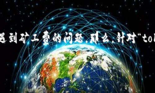 在区块链和加密货币的世界里，矿工费是一个常常被提及的话题。许多用户在使用去中心化金融（DeFi）平台或进行交易时，都会遇到矿工费的问题。那么，针对“tokenim没有矿工费提不出来”的说法，我们可以深入探讨一下这个现象，分析其中的原因，以及用户可以如何应对和解决这个问题。

### Tokenim无矿工费提现问题解析：你需要知道的一切