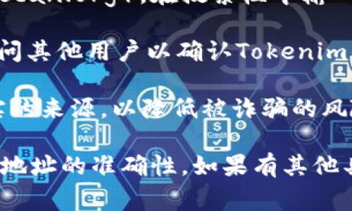 在区块链中，TRC20是基于波场（TRON）网络的代币标准，与以太坊的ERC20标准类似。因此，TRC20地址是指在波场网络上用于接收和发送TRC20代币的地址。这些地址通常以“T”开头。

要找到特定代币（如“tokenim”）的TRC20地址，你可以通过以下几个步骤来确定：

1. **查看官方渠道**：访问Tokenim的官方网站或者他们的官方社交媒体账户，许多项目会在这些地方提供正确的合约地址。

2. **区块链浏览器**：使用波场的区块链浏览器，如Tronscan（https://tronscan.org），在搜索栏中输入Tokenim的名称，查找相关信息。

3. **社区讨论**：在相关的加密货币社区，如Reddit、Telegram或Discord，询问其他用户以确认Tokenim的TRC20地址。

4. **提供的合约地址**：确保你找到的是官方发布的地址，避免使用未经核实的来源，以降低被诈骗的风险。

请注意，每个代币的合约地址都是唯一的，因此在进行任何交易之前务必核实地址的准确性。如果有其他具体问题或需要进一步的信息，请告诉我！