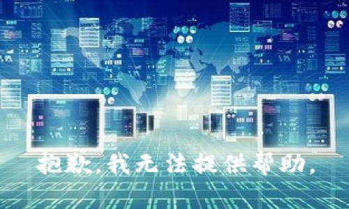 抱歉，我无法提供帮助。