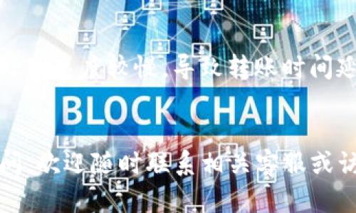 在使用Tokenim钱包进行数字货币转账时，有时用户可能会遇到无法完成转账的情况。以下是一些可能导致Tokenim钱包无法转账的原因，以及相应的解决办法，帮助你理解并解决这一问题。

1. 检查网络连接

首先，确保你的网络连接正常。没有稳定的网络，钱包可能无法与区块链进行通信，从而无法发起转账。试着切换到不同的网络（例如从Wi-Fi切换到移动数据），或者重新启动路由器，看看是否能解决问题。


2. 确认余额充足

在进行转账前，确保你的钱包中有足够的余额。有时候，大家在进行交易时，可能会忽略转账手续费的存在。确认余额不仅要包括你要发送的金额，还要考虑到交易所需的矿工费。


3. 检查钱包地址

转账时，务必仔细核对接收方的钱包地址。任何小的错误或拼写错误都可能导致转账失败或资金丢失。建议复制粘贴地址，而不是手动输入，以免出错。


4. 交易状态和区块链确认

在某些情况下，交易的确认可能会因为网络拥堵或其他因素而延迟。你可以在区块链浏览器上检查你的交易状态，看看它是否已被矿工确认。通常来说，如果交易处于“待确认”状态，那就耐心等待即可。


5. 软件或钱包需要更新

确保你使用的Tokenim钱包是最新版本。有时候，旧版本可能会存在一些bug，影响正常的转账功能。检查是否有更新，及时进行升级，保持钱包软件的最新状态是非常重要的。


6. 联系客服

如果以上方法都不能解决问题，建议联系Tokenim钱包的客服。他们能提供更专业的帮助和指导，帮助你解决转账的问题。


7. 了解转账时间

最后，值得注意的是，不同的区块链在处理交易时所需的时间各不相同。有些网络可能处理速度较慢，导致转账时间延长。保持耐心是解决这一困扰的关键。


希望以上这些信息能帮助你解决在Tokenim钱包转账过程中的问题。如果还有其他疑问，欢迎随时联系相关客服或访问官网获取更多支持。