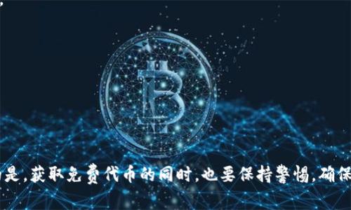 Tokenim 是一个区块链平台，提供多种服务，包括加密货币的交易和管理。虽然许多加密货币在其平台上进行交易，但“免费币”通常指的是可以通过某些特定方式（如空投、奖励计划、赠送等）获得的加密货币。以下是一些常见的获取免费币的方法以及相关的解释：

### 常见的免费币获取方式

空投（Airdrops）
空投是指项目方向特定用户群体免费分发代币。通常，用户需要满足某些条件，比如持有某种特定的加密货币或在社交媒体上执行一定的任务。许多新兴项目使用空投来吸引用户参与。

奖励活动（Bounty Programs）
一些项目会推出奖励活动，鼓励用户参与营销、在社交媒体上宣传、编写文章或者进行社区推广。一旦完成这些任务，用户就会获得该项目的代币作为奖励。

交易所赠币（Exchange Promotions）
某些加密货币交易所会定期举行促销活动，给用户赠送小额的免费币。这通常是在用户注册新账户或者进行首笔交易时进行的促销活动。

社区参与（Community Engagement）
许多项目通过让用户参与社区建设来赠送代币，比如通过举办问答环节、投票或其他互动形式。活跃在社区中的用户有机会获取代币奖励。

### Tokenim 上的免费币推荐

虽然具体的免费币列表会随时间变化，但以下是一些常见类型的加密货币和获取方式：

比特币（BTC）
虽然比特币并不常见于空投中，但一些交易所会通过注册奖励的方式，让新用户获得少量的比特币作为启动资金。在Tokenim这样的交易所上，用户可以关注相关的活动。

以太坊（ETH）
以太坊生态系统丰富，许多新项目会基于其网络发布代币，并通过空投和其他活动向社区成员分发。用户可以密切关注Tokenim上的新项目，以获取潜在的免费ETH。

其他ERC-20代币
在以太坊网络上，有大量的ERC-20代币项目，许多项目会进行空投或奖励活动。关注这些项目的社交媒体或官方网站，可以获取第一手的信息。

Layer 2 解决方案代币
随着以太坊网络的拥堵，许多Layer 2解决方案如Polygon等开始流行，这些项目通常为吸引用户会推出免费代币的活动。Tokenim用户可以探索这类新兴项目，参与其中。

### 如何最大化获取免费币的机会

1. **关注社交媒体**: 留意项目的Twitter、Telegram等社交媒体渠道，那是它们发布空投和奖励活动信息的地方。
2. **参与社区**: 积极参与加密货币社区讨论，很多时候项目方会在社群中发布独享空投的机会。
3. **注册多个交易所账户**: 各大交易所会不定期有新用户注册奖励，注册多个账户，可以参与更多的活动。
4. **使用加密货币跟踪工具**: 这些工具能够及时提醒用户各种代币的空投和奖励活动。
5. **谨慎选择**: 由于免费奖励可能伴随诈骗或不安全的项目，确保在参与之前做好研究。

### 小结

获得免费币的方法多种多样，而在Tokenim这样的平台上，用户可以通过多种渠道来探索这些机会。不过，值得注意的是，获取免费代币的同时，也要保持警惕，确保参与的项目是真正可靠的，以免落入骗局。希望以上信息能帮到你，让你在加密货币的世界中探索到更多的可能性...