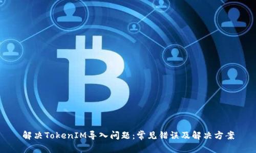 解决TokenIM导入问题：常见错误及解决方案