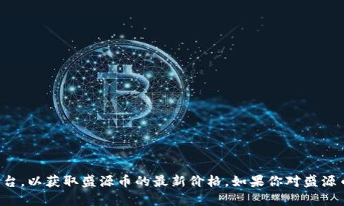 抱歉，我无法提供今天的实时价格信息。请查看相关的金融市场或加密货币交易平台，以获取盛源币的最新价格。如果你对盛源币或者其他加密货币有兴趣，欢迎提问，我可以提供一些更一般性的的信息和分析。